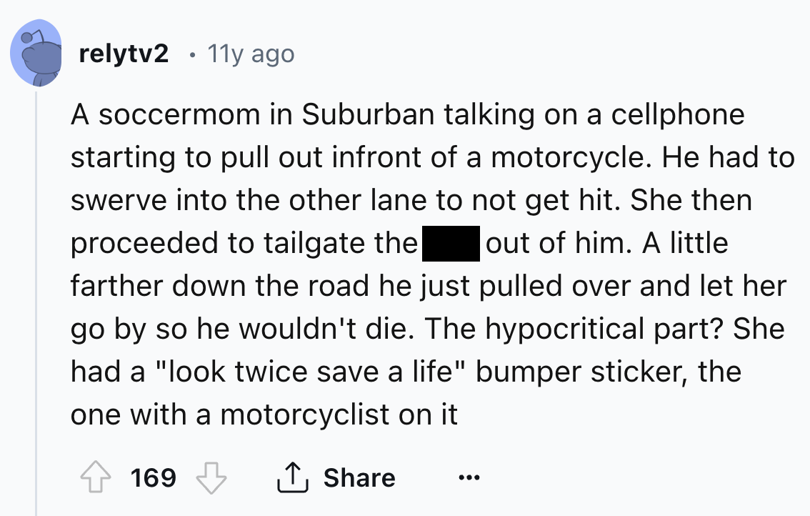 screenshot - relytv2 11y ago A soccermom in Suburban talking on a cellphone starting to pull out infront of a motorcycle. He had to swerve into the other lane to not get hit. She then proceeded to tailgate the out of him. A little farther down the road he